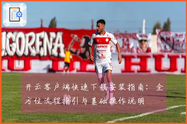 开云客户端快速下载安装指南：全方位流程指引与基础操作说明