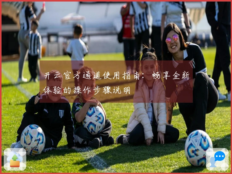 开云官方通道使用指南：畅享全新体验的操作步骤说明