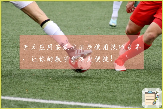 开云应用安装方法与使用技巧分享,让你的数字生活更便捷!
