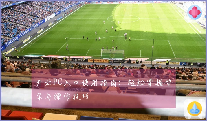 开云PC入口使用指南：轻松掌握登录与操作技巧