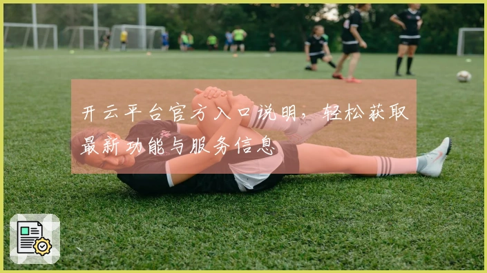 开云平台官方入口说明，轻松获取最新功能与服务信息