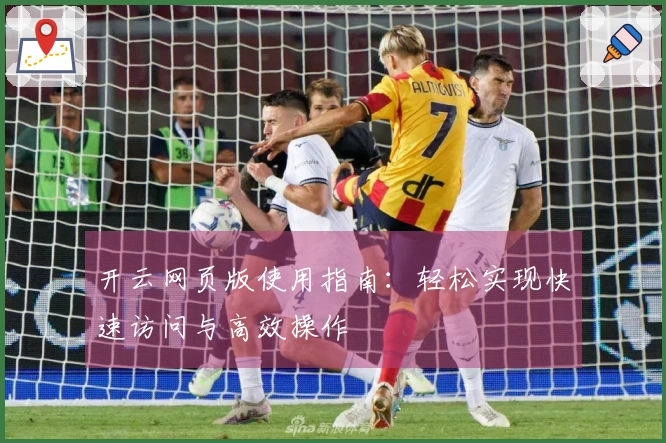 开云网页版使用指南:轻松实现快速访问与高效操作