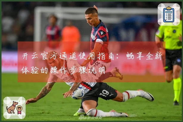 开云官方通道使用指南：畅享全新体验的操作步骤说明