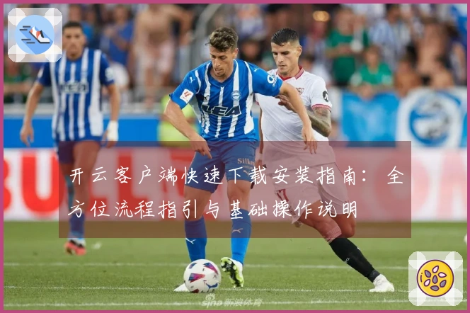 开云客户端快速下载安装指南：全方位流程指引与基础操作说明