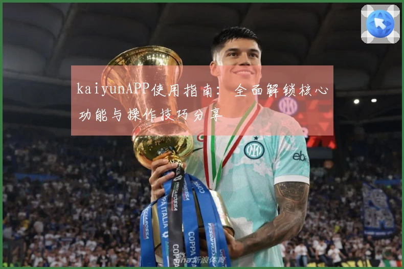 kaiyunAPP使用指南：全面解锁核心功能与操作技巧分享