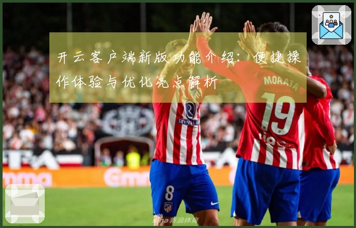 开云客户端新版功能介绍：便捷操作体验与优化亮点解析